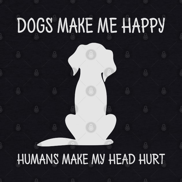 Dogs Make Me Happy Humans Make My Head Hurt by busines_night